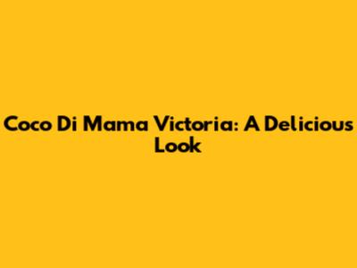 Coco Di Mama Victoria: A Delicious Look