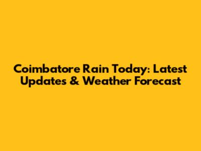 Coimbatore Rain Today: Latest Updates & Weather Forecast