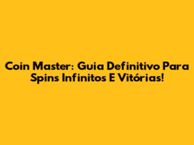 Coin Master: Guia Definitivo Para Spins Infinitos E Vitórias!