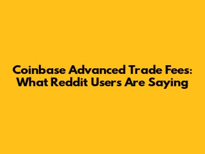 Coinbase Advanced Trade Fees: What Reddit Users Are Saying