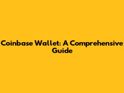 Coinbase Wallet: A Comprehensive Guide