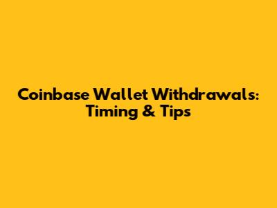 Coinbase Wallet Withdrawals: Timing & Tips