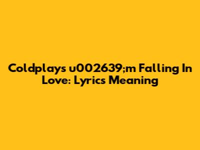 Coldplay's "u002639;m Falling In Love": Lyrics Meaning