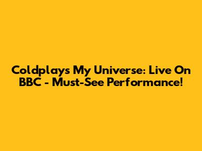 Coldplay's My Universe: Live On BBC - Must-See Performance!