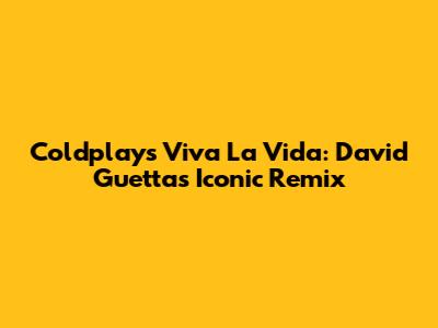 Coldplay's Viva La Vida: David Guetta's Iconic Remix