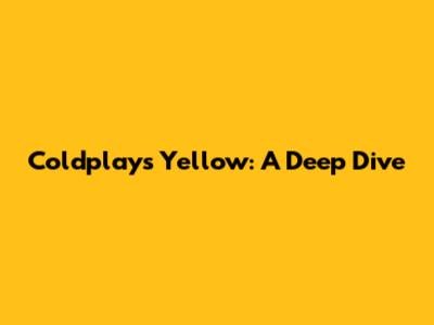 Coldplay's Yellow: A Deep Dive