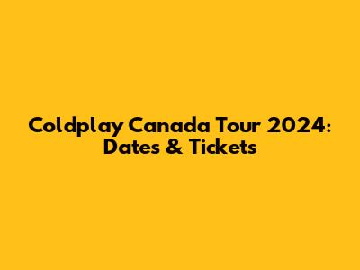 Coldplay Canada Tour 2024: Dates & Tickets