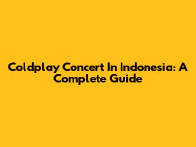 Coldplay Concert In Indonesia: A Complete Guide