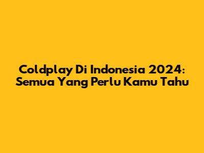 Coldplay Di Indonesia 2024: Semua Yang Perlu Kamu Tahu