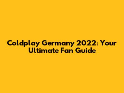 Coldplay Germany 2022: Your Ultimate Fan Guide