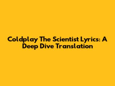 Coldplay The Scientist Lyrics: A Deep Dive Translation