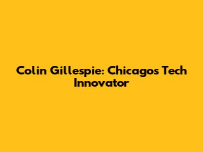 Colin Gillespie: Chicago's Tech Innovator