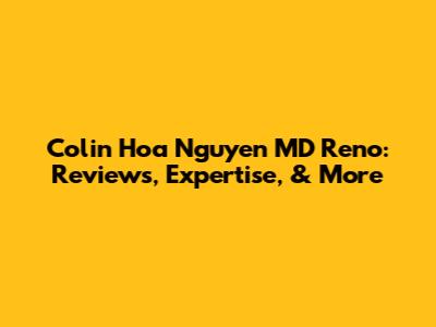Colin Hoa Nguyen MD Reno: Reviews, Expertise, & More