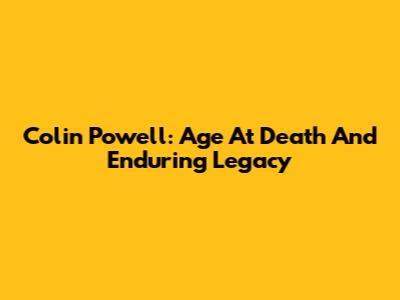 Colin Powell: Age At Death And Enduring Legacy