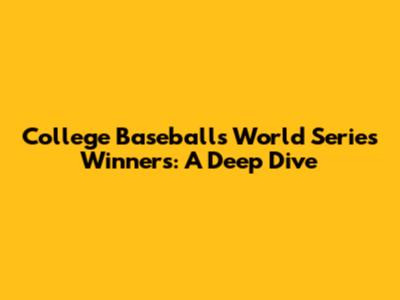 College Baseball's World Series Winners: A Deep Dive