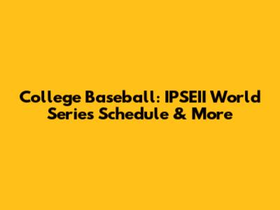 College Baseball: IPSEII World Series Schedule & More