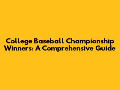 College Baseball Championship Winners: A Comprehensive Guide