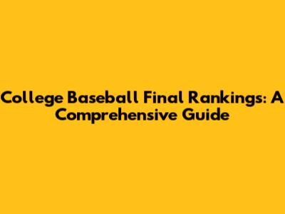 College Baseball Final Rankings: A Comprehensive Guide
