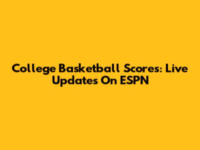 College Basketball Scores: Live Updates On ESPN