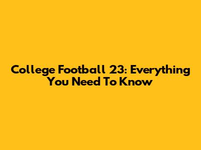 College Football 23: Everything You Need To Know