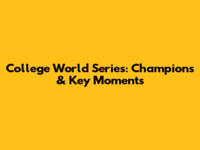 College World Series: Champions & Key Moments