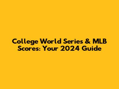 College World Series & MLB Scores: Your 2024 Guide
