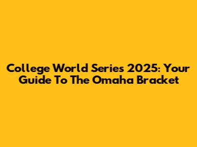 College World Series 2025: Your Guide To The Omaha Bracket