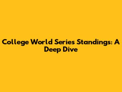 College World Series Standings: A Deep Dive