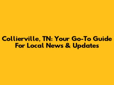 Collierville, TN: Your Go-To Guide For Local News & Updates