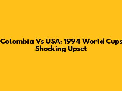 Colombia Vs USA: 1994 World Cup's Shocking Upset