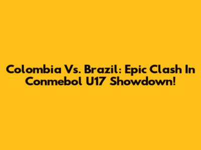 Colombia Vs. Brazil: Epic Clash In Conmebol U17 Showdown!