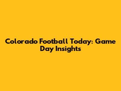 Colorado Football Today: Game Day Insights