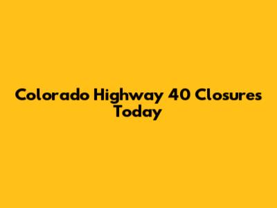 Colorado Highway 40 Closures Today