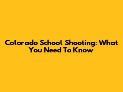 Colorado School Shooting: What You Need To Know