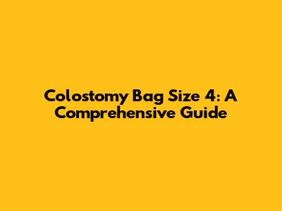 Colostomy Bag Size 4: A Comprehensive Guide