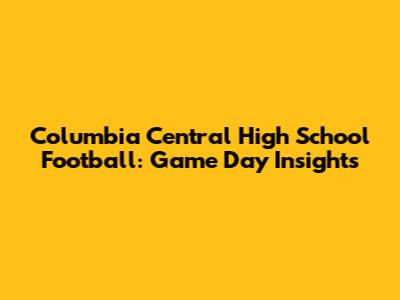 Columbia Central High School Football: Game Day Insights