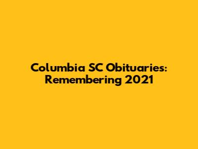 Columbia SC Obituaries: Remembering 2021