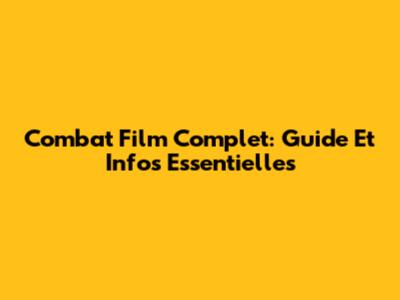 Combat Film Complet: Guide Et Infos Essentielles