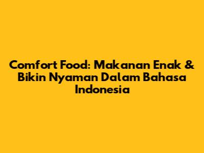 Comfort Food: Makanan Enak & Bikin Nyaman Dalam Bahasa Indonesia