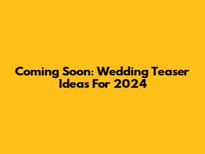 Coming Soon: Wedding Teaser Ideas For 2024