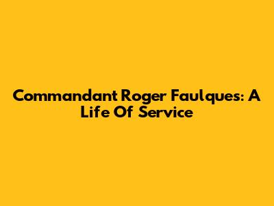 Commandant Roger Faulques: A Life Of Service