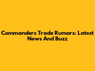 Commanders Trade Rumors: Latest News And Buzz