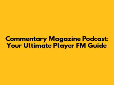Commentary Magazine Podcast: Your Ultimate Player FM Guide