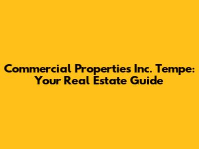 Commercial Properties Inc. Tempe: Your Real Estate Guide