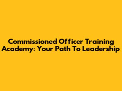 Commissioned Officer Training Academy: Your Path To Leadership