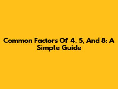 Common Factors Of 4, 5, And 8: A Simple Guide
