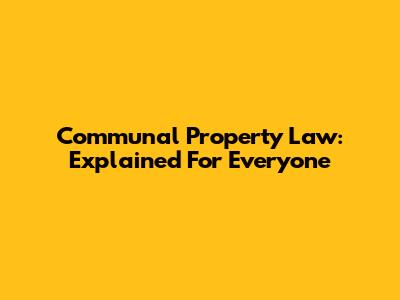 Communal Property Law: Explained For Everyone