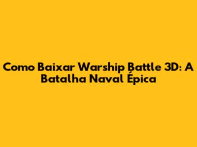 Como Baixar Warship Battle 3D: A Batalha Naval Épica