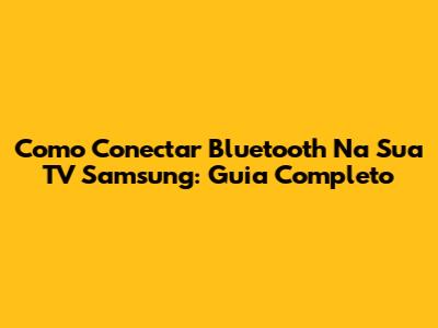 Como Conectar Bluetooth Na Sua TV Samsung: Guia Completo