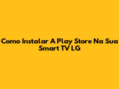 Como Instalar A Play Store Na Sua Smart TV LG